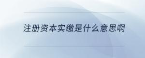 注冊(cè)資本實(shí)繳是什么意思啊