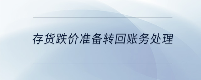 存貨跌價準(zhǔn)備轉(zhuǎn)回賬務(wù)處理