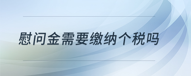 慰問金需要繳納個(gè)稅嗎