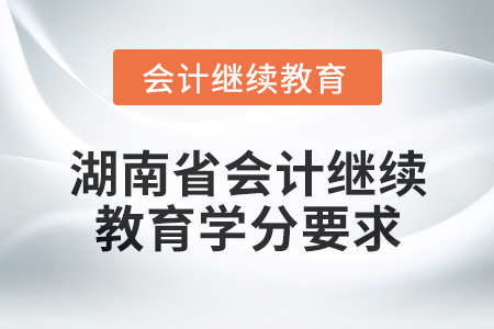 2025年湖南省會計人員繼續(xù)教育學分要求