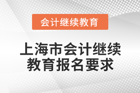 2025年上海市會(huì)計(jì)人員繼續(xù)教育報(bào)名要求