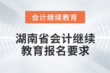 2025年湖南省會(huì)計(jì)人員繼續(xù)教育報(bào)名要求