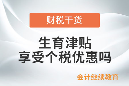 生育津貼和生育醫(yī)療費是否享受個人所得稅的優(yōu)惠？