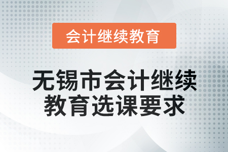 2025年無錫市會(huì)計(jì)繼續(xù)教育選課要求