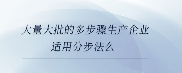大量大批的多步驟生產企業(yè)適用分步法么