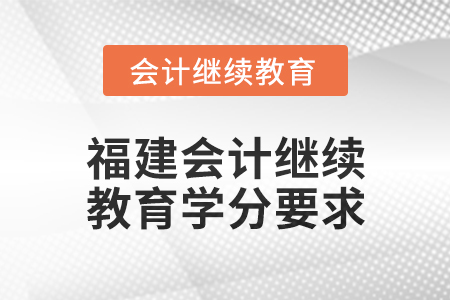 2025年度福建會計繼續(xù)教育學分要求