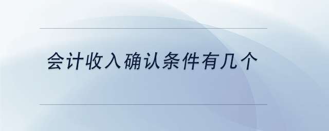 中級會計(jì)會計(jì)收入確認(rèn)條件有幾個(gè)