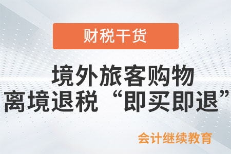 關(guān)于《國(guó)家稅務(wù)總局關(guān)于推廣境外旅客購(gòu)物離境退稅“即買即退”服務(wù)措施的公告》的解讀