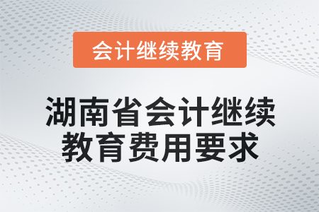 2025年湖南省會(huì)計(jì)繼續(xù)教育費(fèi)用要求