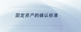 固定資產(chǎn)的確認標(biāo)準(zhǔn)