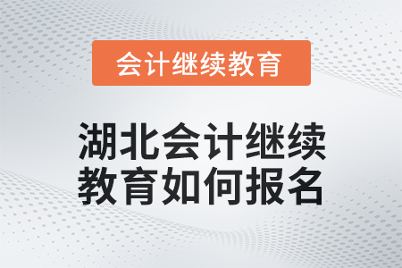 2025年湖北會計繼續(xù)教育如何報名？