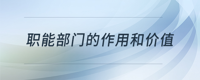 職能部門的作用和價(jià)值