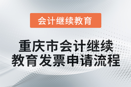 2025年重慶市會(huì)計(jì)人員繼續(xù)教育發(fā)票申請(qǐng)流程