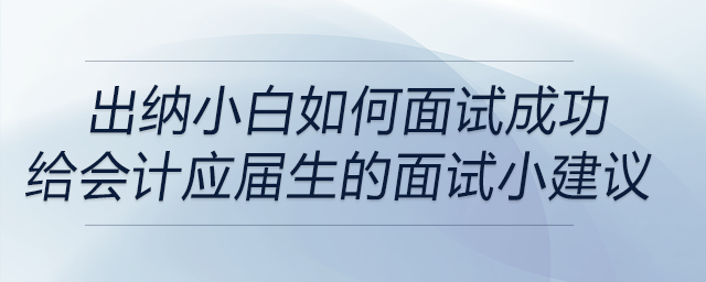 出納小白如何面試成功？給會(huì)計(jì)學(xué)應(yīng)屆畢業(yè)生的面試小建議！