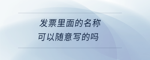 發(fā)票里面的名稱(chēng)可以隨意寫(xiě)的嗎