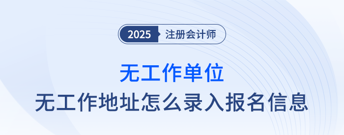 速覽！無工作單位、無工作地址怎么填寫注會(huì)報(bào)名信息？