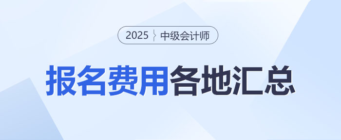 2025年中級(jí)會(huì)計(jì)師報(bào)名費(fèi)用各地區(qū)匯總