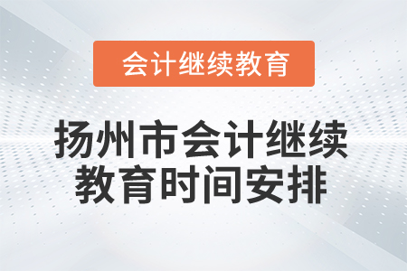 2025年江蘇省揚(yáng)州市會(huì)計(jì)繼續(xù)教育時(shí)間安排