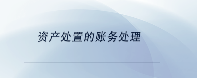 中級會計(jì)資產(chǎn)處置的賬務(wù)處理