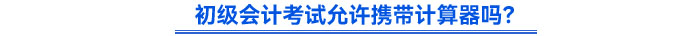 初級(jí)會(huì)計(jì)考試允許攜帶計(jì)算器嗎？