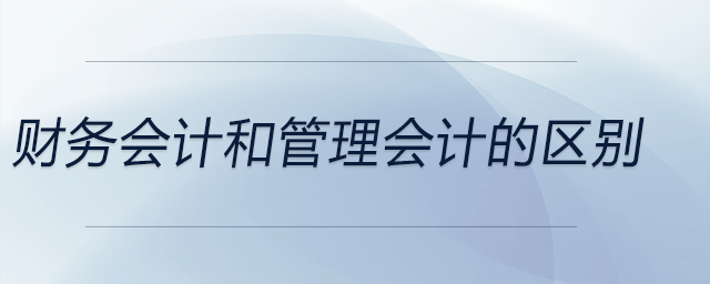 財務會計和管理會計的區(qū)別