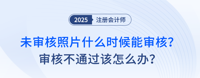 注會(huì)報(bào)名后，未審核照片什么時(shí)候能審核？審核不通過(guò)該怎么辦？