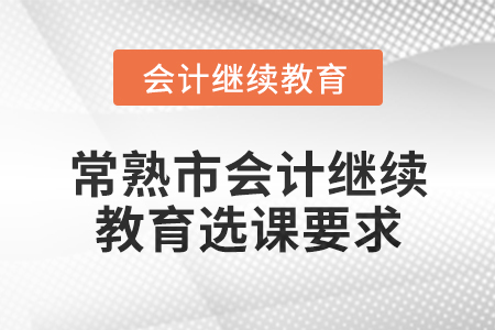 2025年常熟市會(huì)計(jì)繼續(xù)教育選課要求