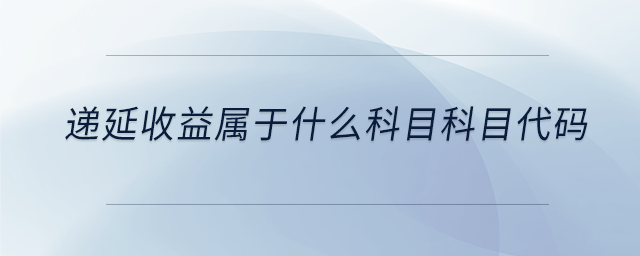 遞延收益屬于什么科目科目代碼