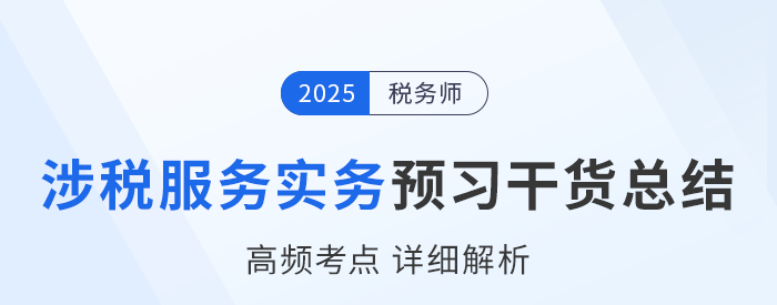 25年稅務(wù)師《涉稅服務(wù)實(shí)務(wù)》預(yù)習(xí)干貨總結(jié)，速來(lái)打卡學(xué)習(xí)！