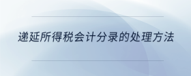 遞延所得稅會計分錄的處理方法