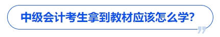 中級會計考生拿到教材應(yīng)該怎么學(xué)？