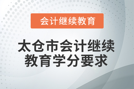 2025年江蘇省太倉(cāng)市會(huì)計(jì)繼續(xù)教育學(xué)分要求