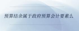預(yù)算結(jié)余屬于政府預(yù)算會計要素么