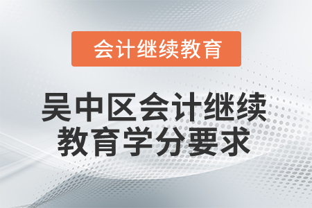 2025年江蘇省吳中區(qū)會(huì)計(jì)繼續(xù)教育學(xué)分要求