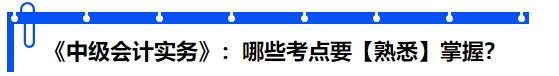 《中級會計實務》：哪些考點要【熟悉】掌握？