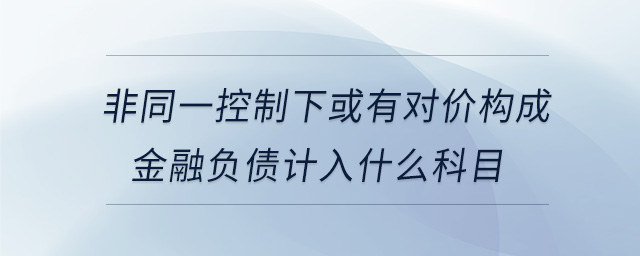 非同一控制下或有對價構成金融負債計入什么科目