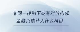 非同一控制下或有對價構(gòu)成金融負債計入什么科目
