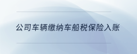 公司車輛繳納車船稅保險入賬