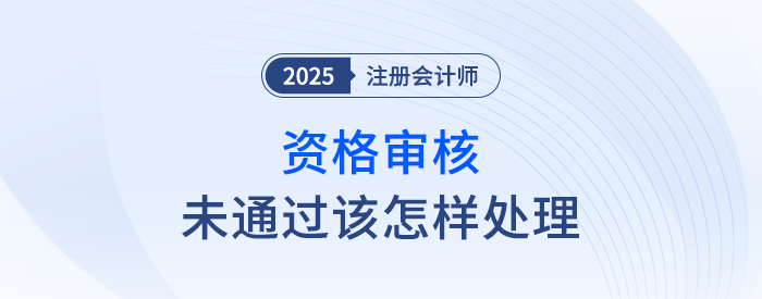注會(huì)報(bào)名資格審核沒通過應(yīng)該如何處理？這6種情況可供參考