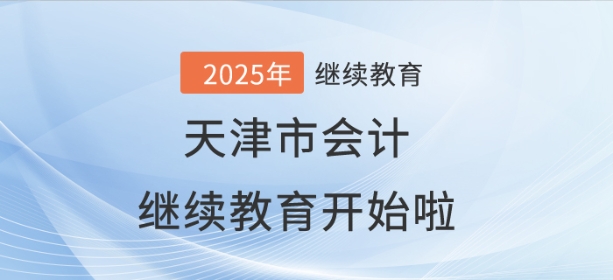 2025年天津市會(huì)計(jì)繼續(xù)教育開始啦！