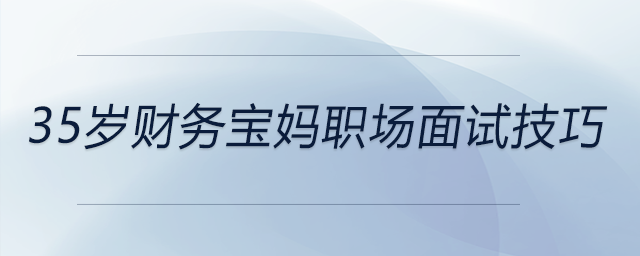 35歲財(cái)務(wù)寶媽職場面試技巧，前來參考！