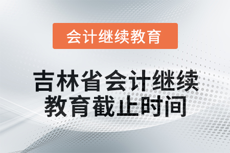 2025年吉林省會(huì)計(jì)繼續(xù)教育截止時(shí)間