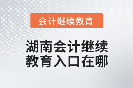 2025年湖南會計繼續(xù)教育入口在哪？
