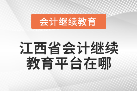 2025年江西省會計專業(yè)技術人員繼續(xù)教育平臺在哪？