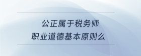 公正屬于稅務(wù)師職業(yè)道德基本原則么