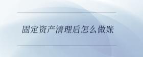 固定資產(chǎn)清理后怎么做賬