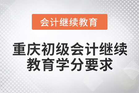 2025年重慶初級會計繼續(xù)教育學(xué)分要求