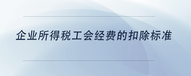 中級會計企業(yè)所得稅工會經費的扣除標準