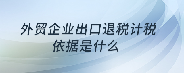 外貿企業(yè)出口退稅計稅依據是什么