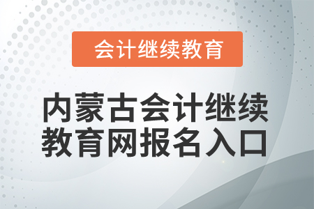 2025年內(nèi)蒙古會(huì)計(jì)繼續(xù)教育網(wǎng)報(bào)名入口